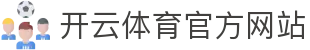 开云（kaiyun）体育APP最新版下载｜畅享体育与电竞直播